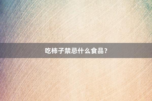吃柿子禁忌什么食品？